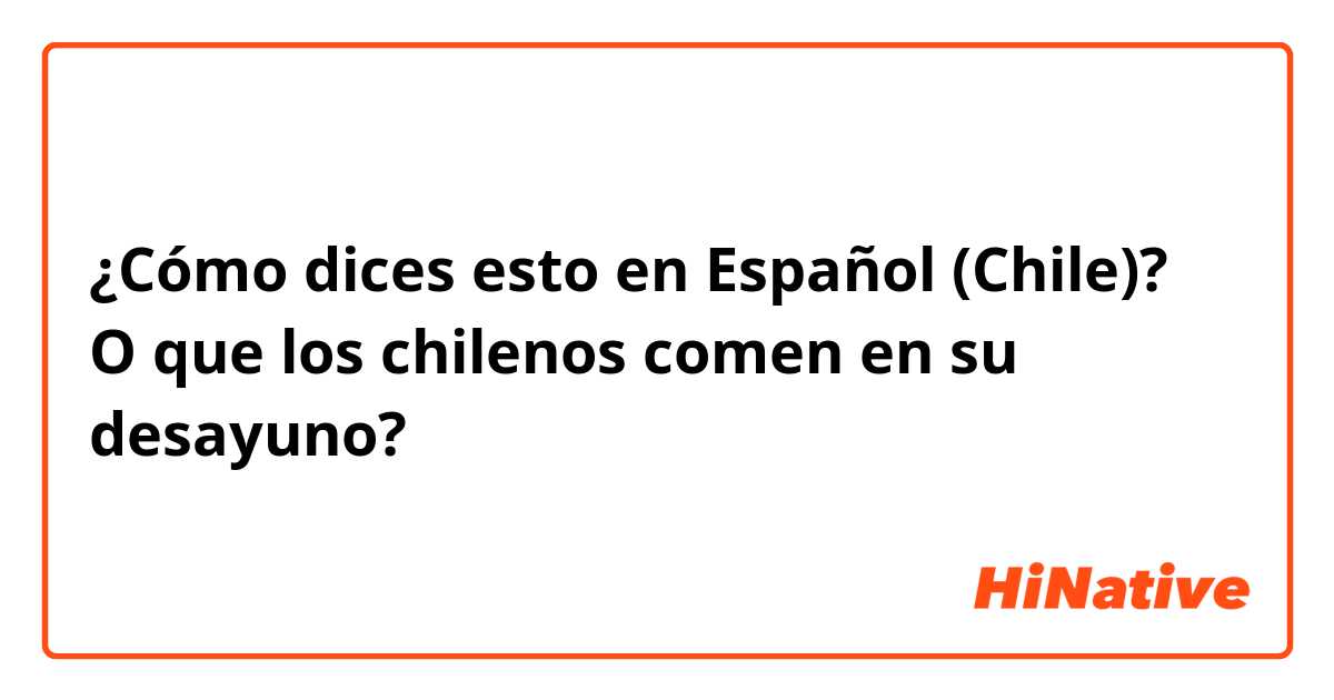 ¿Cómo dices esto en Español (Chile)? O que los chilenos comen en su desayuno? 