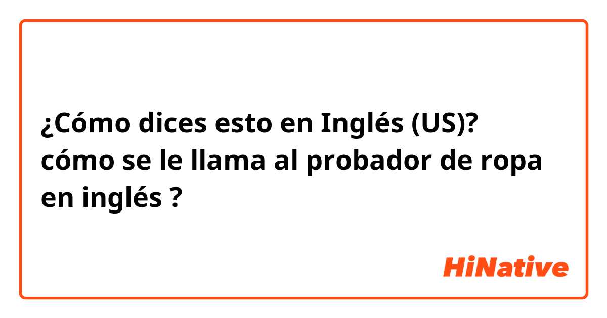 Won Tortuga responsabilidad Cómo dices esto en Inglés (US)? "cómo se le llama al probador de ropa en  inglés ?" | HiNative