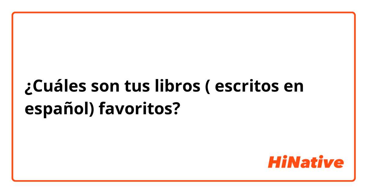 ¿Cuáles son tus libros ( escritos en español) favoritos? 