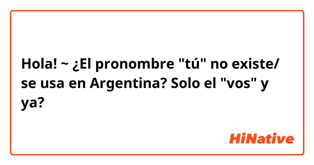Hola! ~
¿El pronombre "tú" no existe/ se usa en Argentina?
Solo el "vos" y ya? 