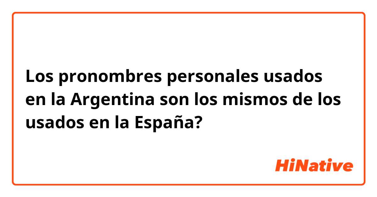 Los pronombres personales usados en la Argentina son los mismos de los usados en la España?