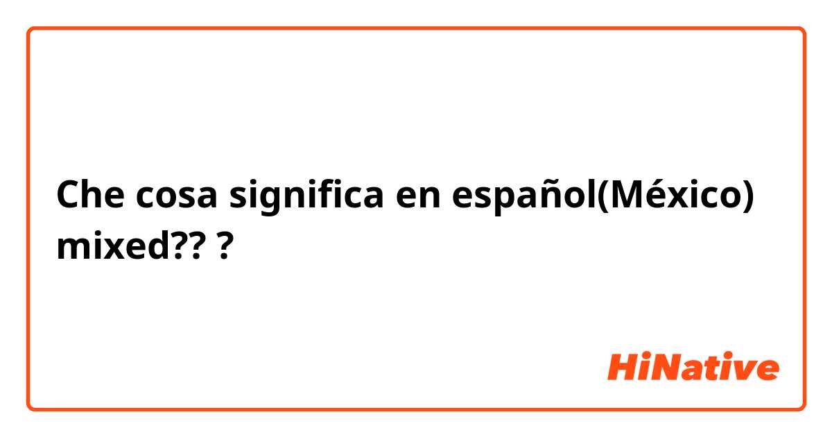 Che cosa significa  en español(México) mixed???
