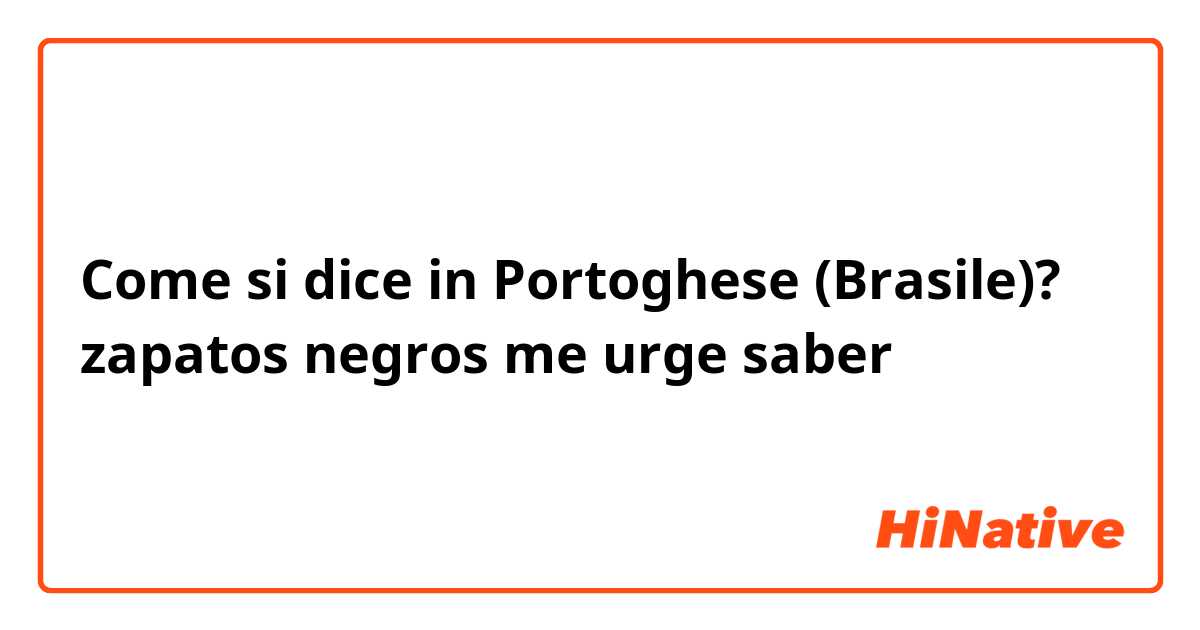 Come si dice in Portoghese (Brasile)? zapatos negros me urge saber 