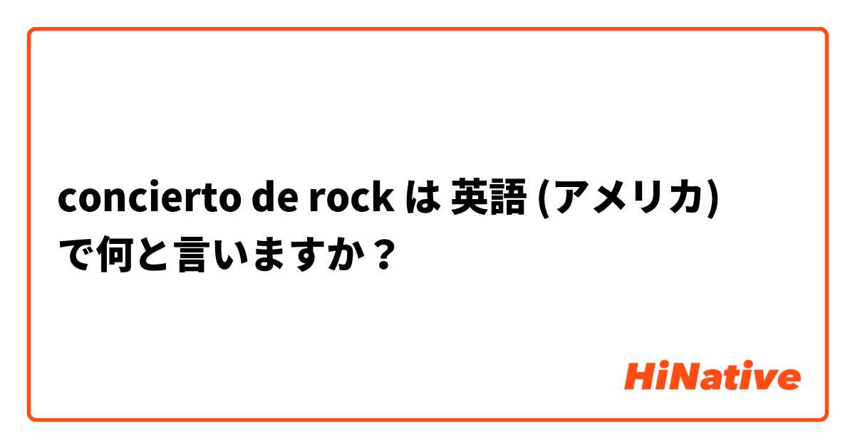 concierto de rock は 英語 (アメリカ) で何と言いますか？