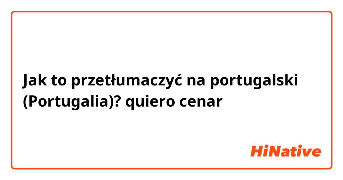 Jak to przetłumaczyć na portugalski (Portugalia)? quiero cenar