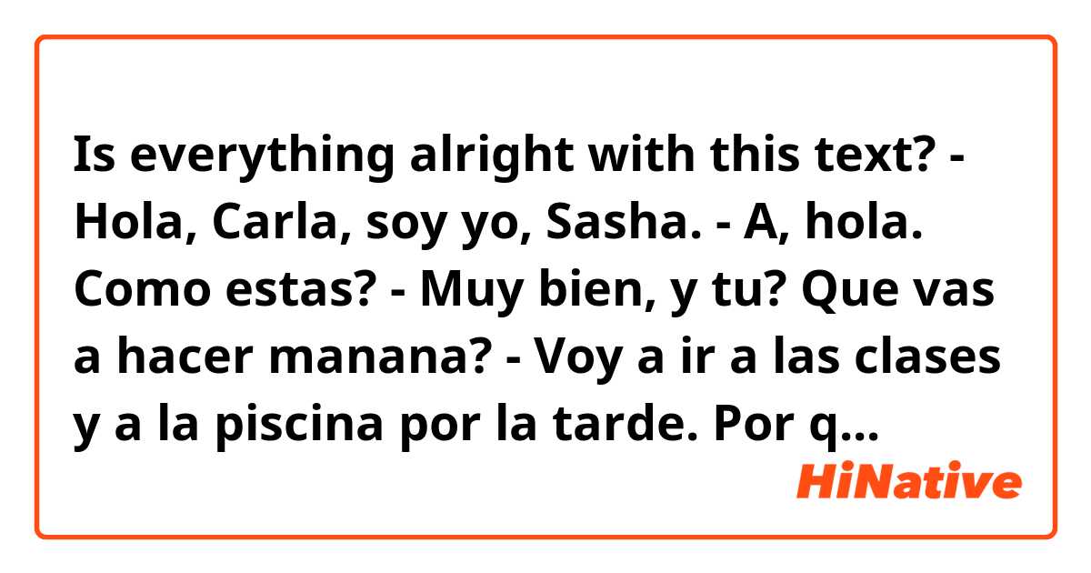 Is everything alright with this text? - Hola, Carla, soy yo, Sasha. - A,  hola. Como estas? - Muy