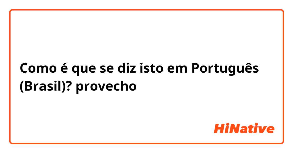 Como é que se diz isto em Português (Brasil)? provecho