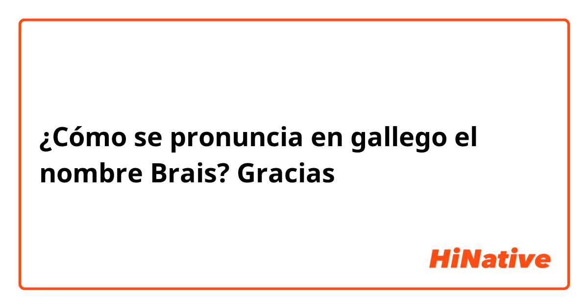 ¿Cómo se pronuncia en gallego el nombre Brais? Gracias 