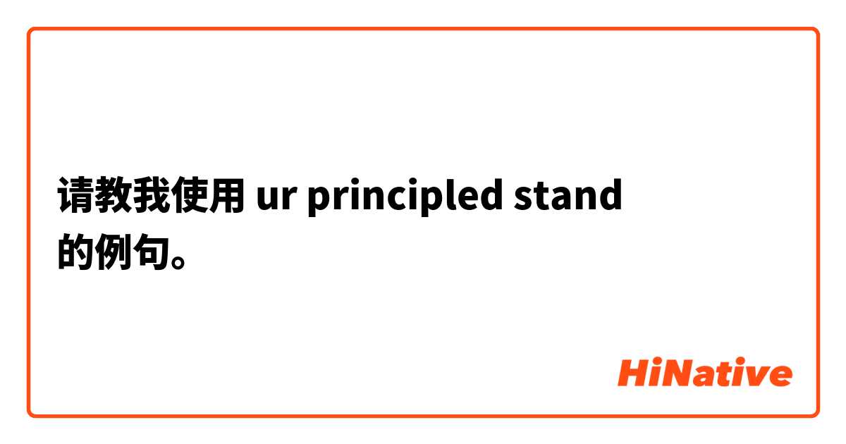 请教我使用 ur principled stand 的例句。