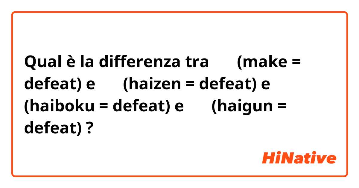 Qual è la differenza tra  負け (make = defeat) e 敗戦 (haizen = defeat) e 敗北 (haiboku = defeat) e 敗軍 (haigun = defeat) ?