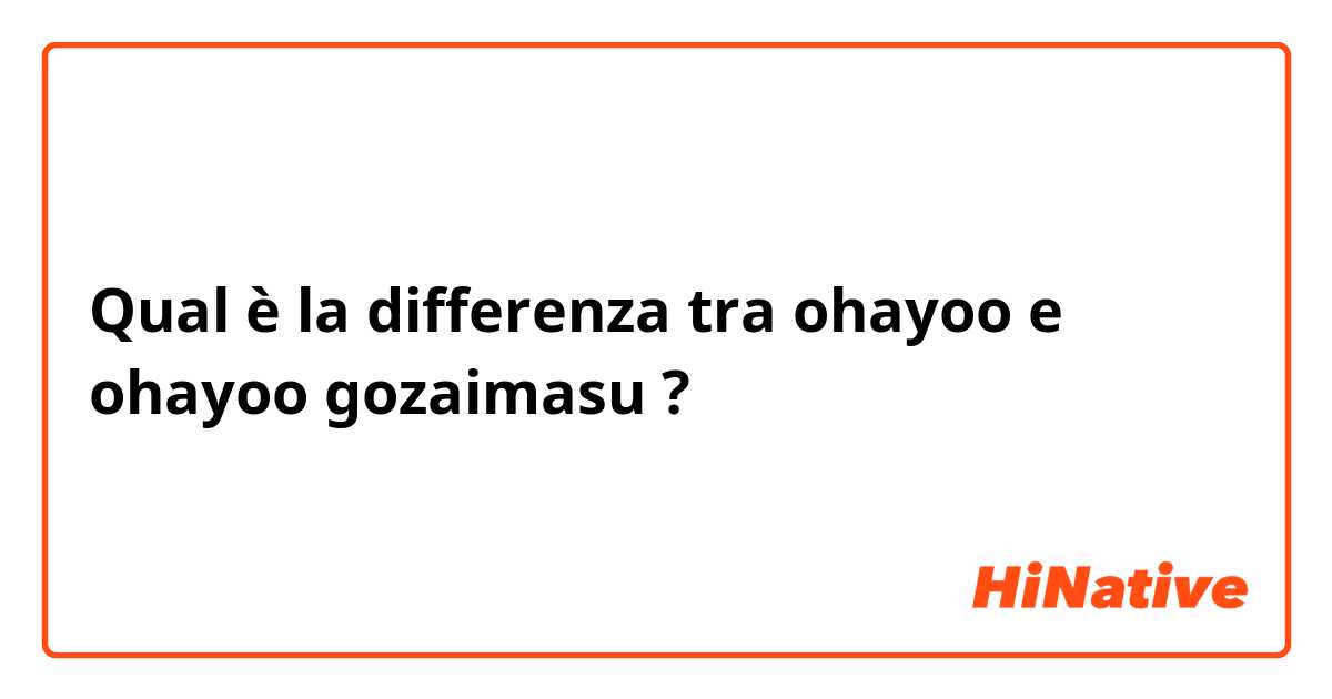 Qual è la differenza tra  ohayoo e ohayoo gozaimasu ?
