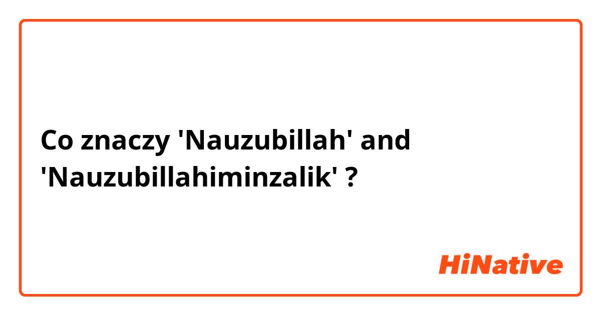 Co znaczy 'Nauzubillah' and 'Nauzubillahiminzalik'?