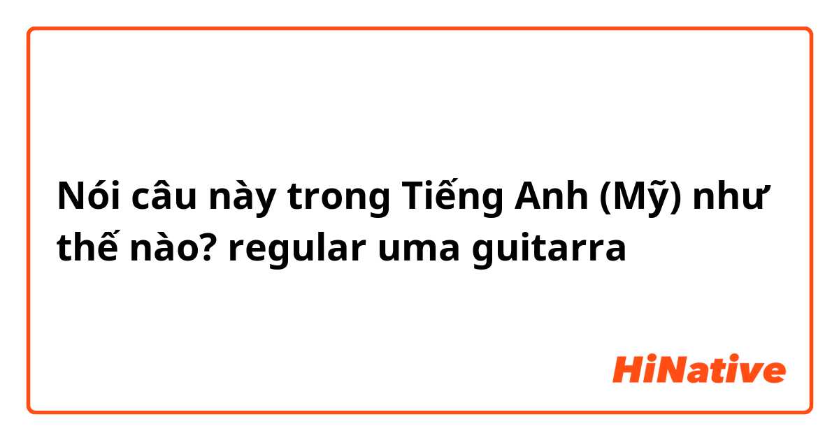 Nói câu này trong Tiếng Anh (Mỹ) như thế nào?  regular uma guitarra