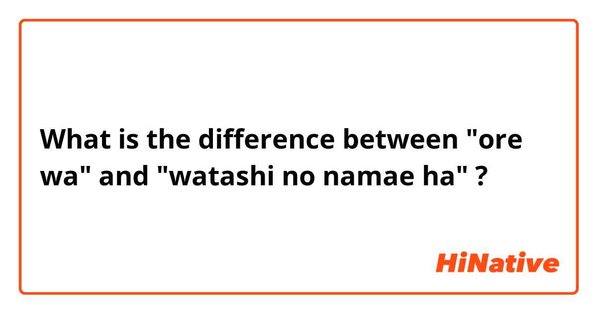 What is the difference between "ore wa" and "watashi no namae ha" ?