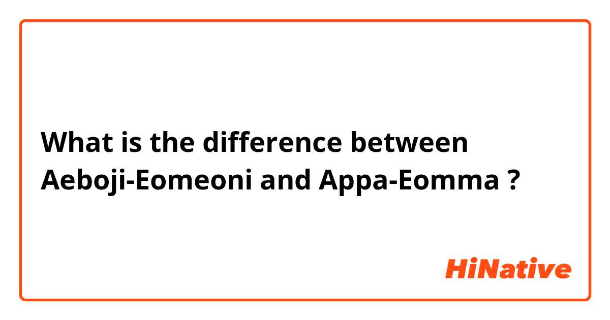 What is the difference between Aeboji-Eomeoni and Appa-Eomma ?