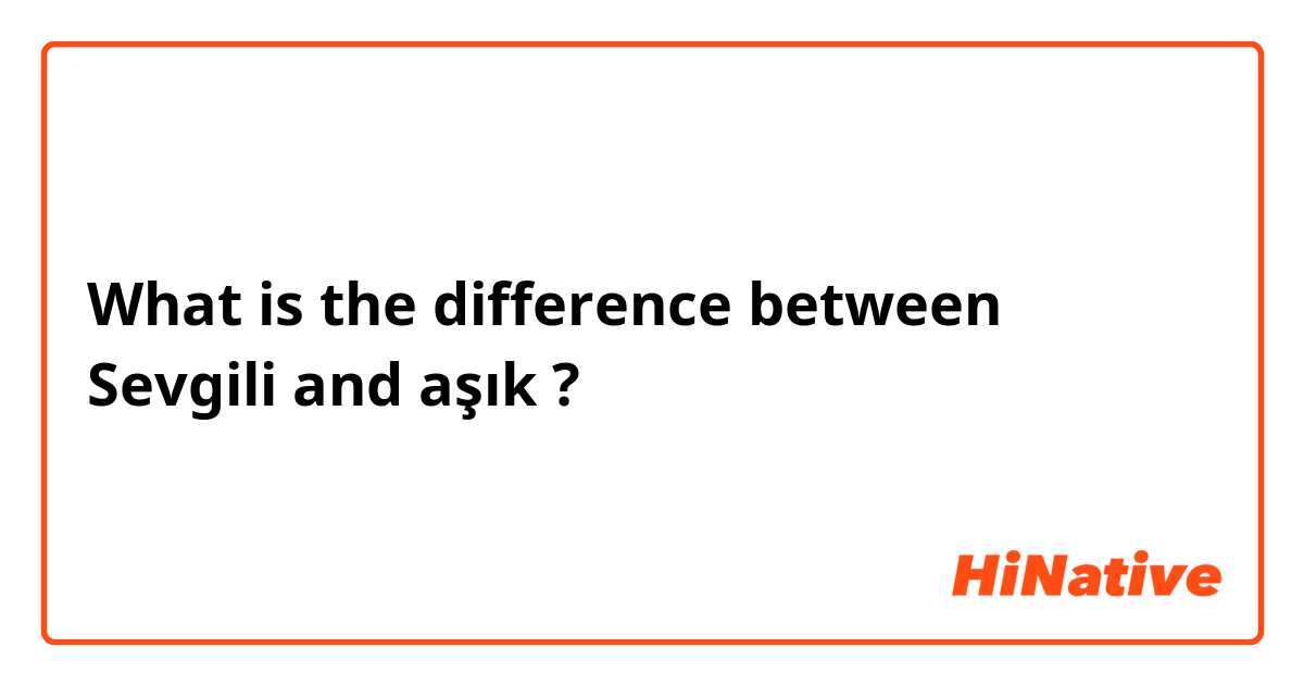 What is the difference between Sevgili and aşık ?