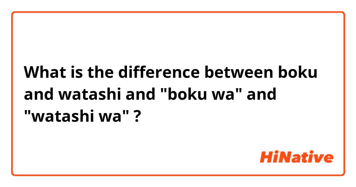 What is the difference between boku and watashi and "boku wa"    and "watashi wa" ?