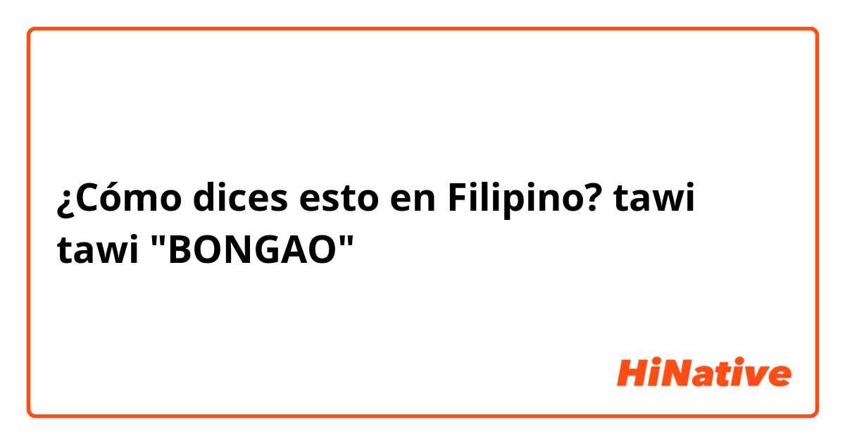 ¿Cómo dices esto en Filipino? tawi tawi "BONGAO"
