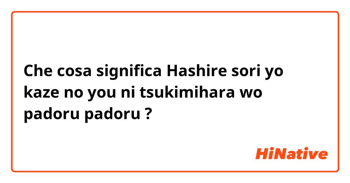 Che cosa significa Hashire sori yo kaze no you ni tsukimihara wo padoru padoru?