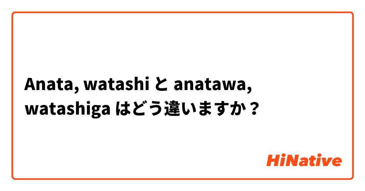 Anata, watashi  と anatawa, watashiga  はどう違いますか？