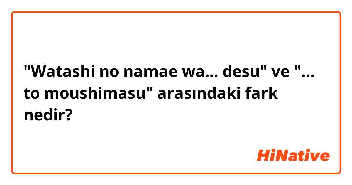 "Watashi no namae wa... desu" ve "... to moushimasu" arasındaki fark nedir?