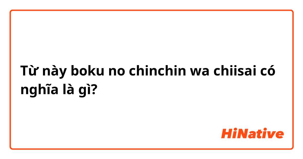 Từ này boku no chinchin wa chiisai có nghĩa là gì?