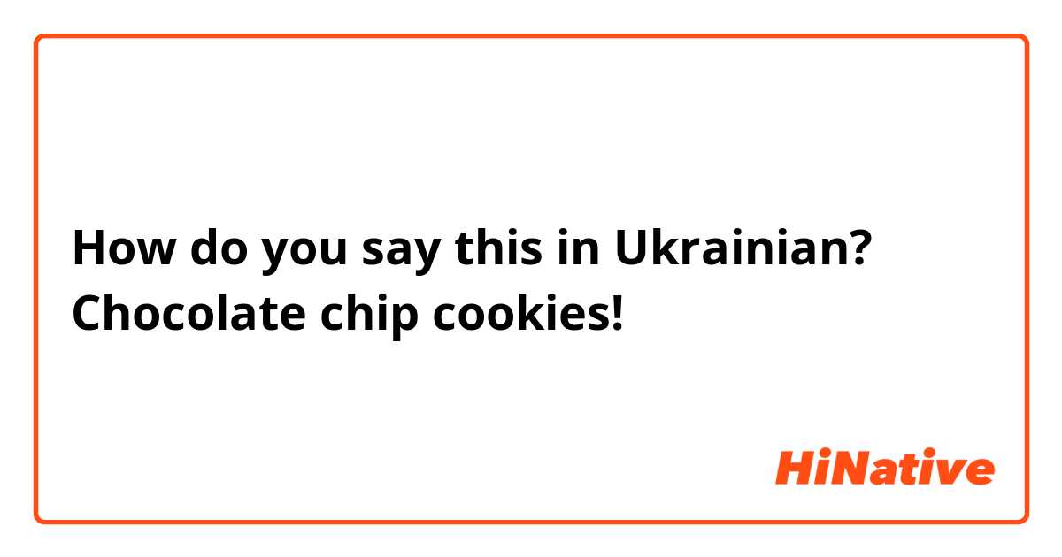 How do you say this in Ukrainian? Chocolate chip cookies!