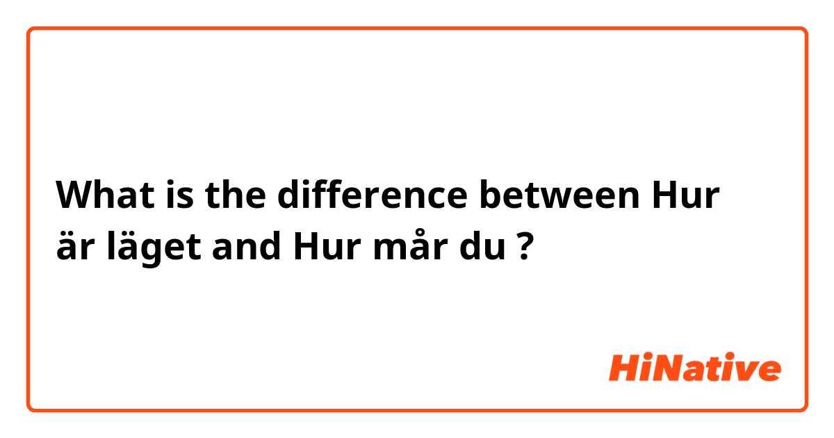 What is the difference between Hur är läget  and Hur mår du  ?