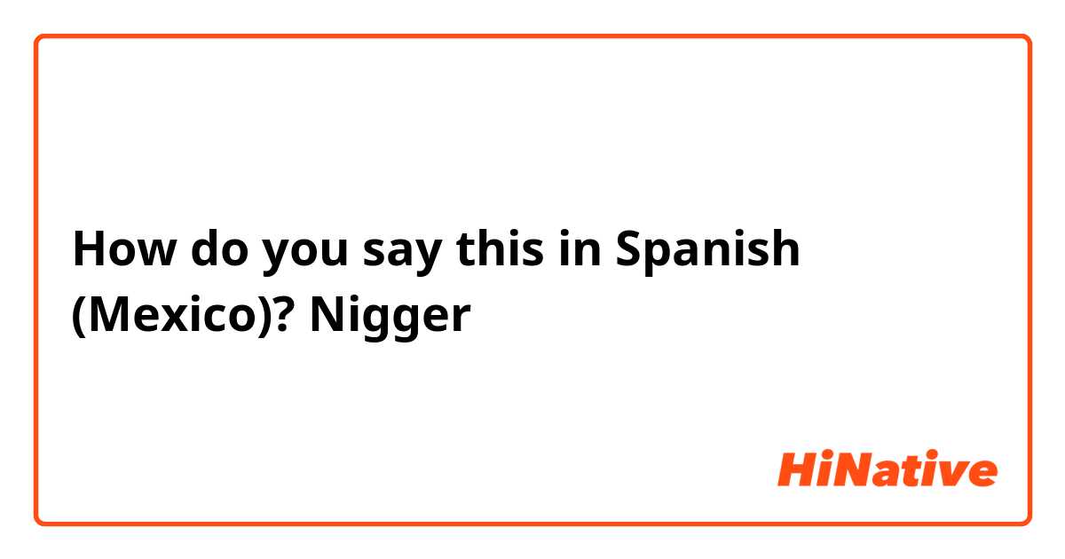 How do you say this in Spanish (Mexico)? Nigger