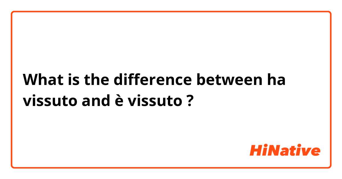 What is the difference between ha vissuto and è vissuto ?