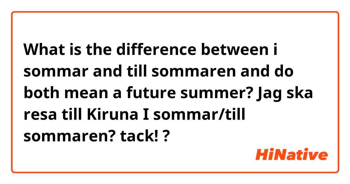 What is the difference between i sommar and till sommaren  and do both mean a future summer? Jag ska resa till Kiruna I sommar/till sommaren? tack! ?