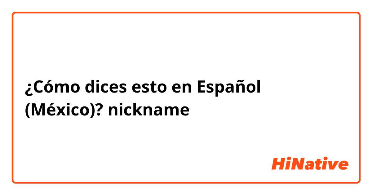 ¿Cómo dices esto en Español (México)? nickname
